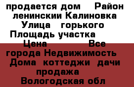 продается дом  › Район ­ ленинскии Калиновка  › Улица ­ горького › Площадь участка ­ 42 › Цена ­ 20 000 - Все города Недвижимость » Дома, коттеджи, дачи продажа   . Вологодская обл.